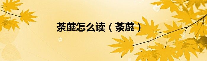 荼蘼怎么读（荼蘼）