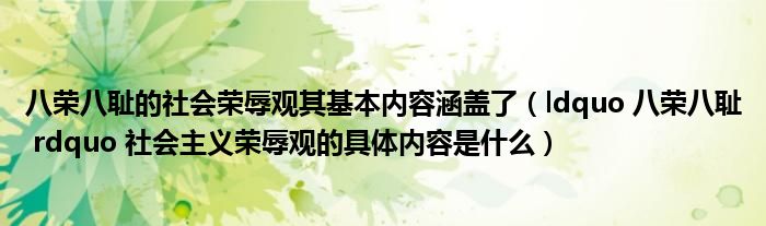 八荣八耻的社会荣辱观其基本内容涵盖了（ldquo 八荣八耻 rdquo 社会主义荣辱观的具体内容是什么）