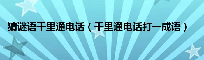 猜谜语千里通电话（千里通电话打一成语）