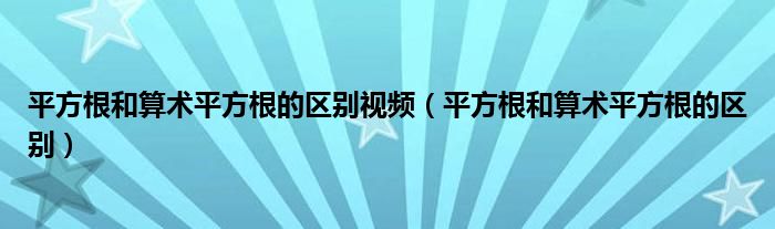 平方根和算术平方根的区别视频（平方根和算术平方根的区别）