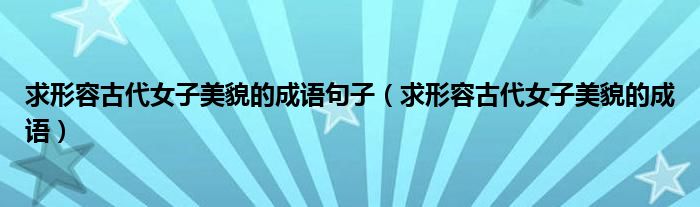 求形容古代女子美貌的成语句子（求形容古代女子美貌的成语）