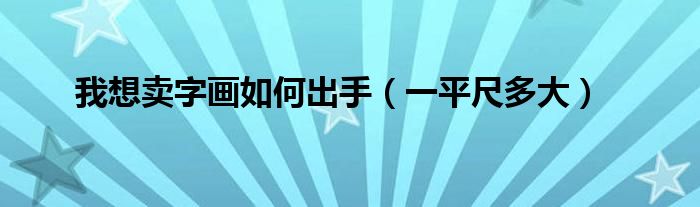 我想卖字画如何出手（一平尺多大）