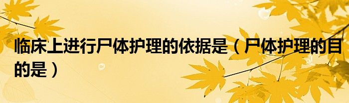 临床上进行尸体护理的依据是（尸体护理的目的是）