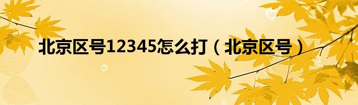 北京区号12345怎么打（北京区号）
