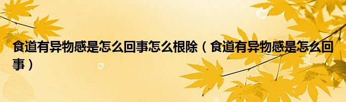 食道有异物感是怎么回事怎么根除（食道有异物感是怎么回事）