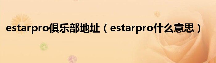 estarpro俱乐部地址（estarpro什么意思）