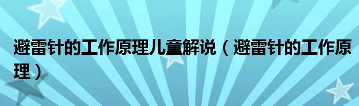 避雷针的工作原理儿童解说（避雷针的工作原理）
