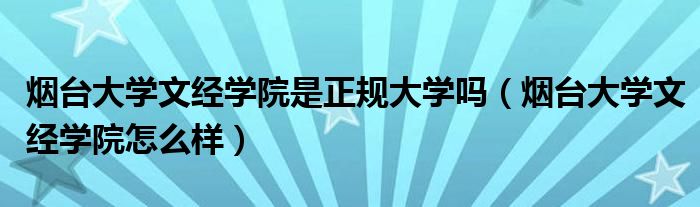 烟台大学文经学院是正规大学吗（烟台大学文经学院怎么样）