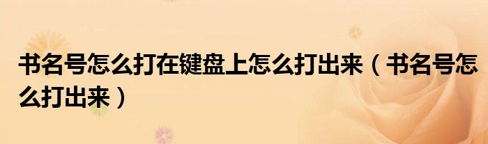 书名号怎么打在键盘上怎么打出来（书名号怎么打出来）