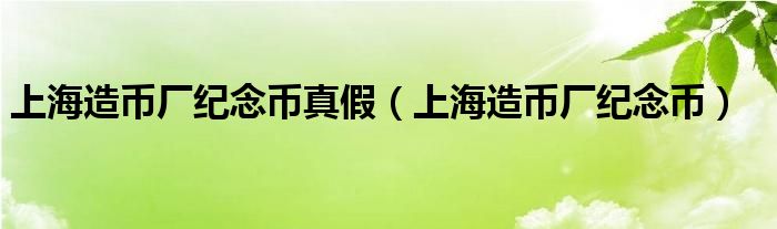 上海造币厂纪念币真假（上海造币厂纪念币）