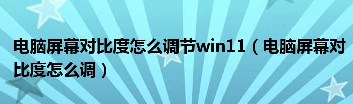 电脑屏幕对比度怎么调节win11（电脑屏幕对比度怎么调）