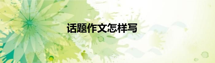 话题作文怎样写