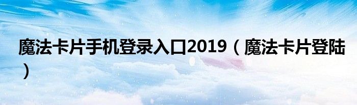 魔法卡片手机登录入口2019（魔法卡片登陆）