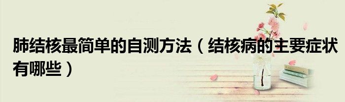 肺结核最简单的自测方法（结核病的主要症状有哪些）