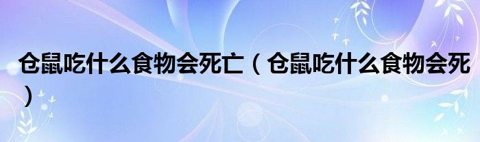 仓鼠吃什么食物会死亡（仓鼠吃什么食物会死）