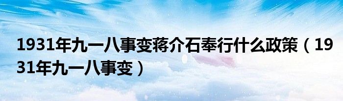 1931年九一八事变蒋介石奉行什么政策（1931年九一八事变）