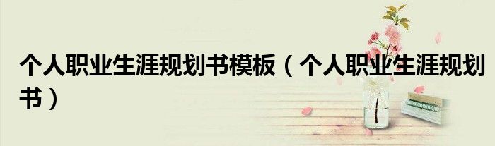个人职业生涯规划书模板（个人职业生涯规划书）