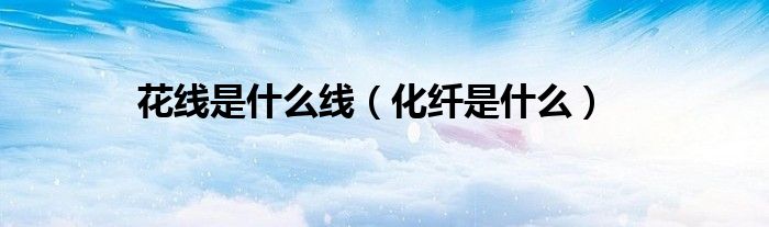 花线是什么线（化纤是什么）