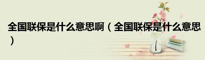 全国联保是什么意思啊（全国联保是什么意思）