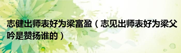 志健出师表好为梁富盈（志见出师表好为梁父吟是赞扬谁的）