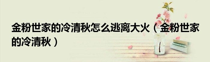 金粉世家的冷清秋怎么逃离大火（金粉世家 的冷清秋）