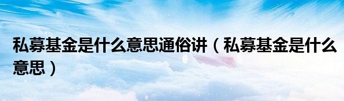 私募基金是什么意思通俗讲（私募基金是什么意思）