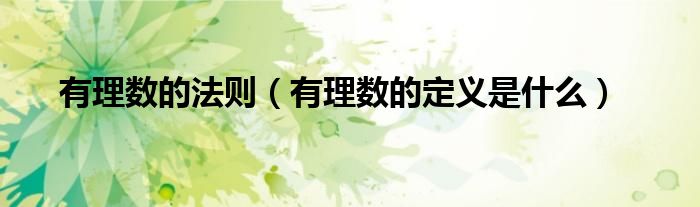 有理数的法则（有理数的定义是什么）