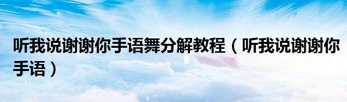 听我说谢谢你手语舞分解教程（听我说谢谢你手语）