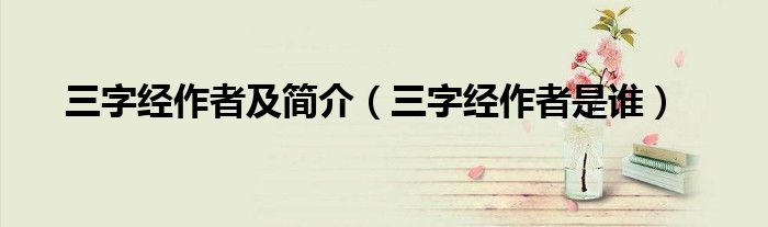 三字经作者及简介（三字经作者是谁）