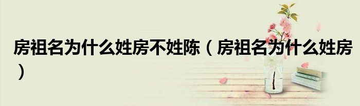 房祖名为什么姓房不姓陈（房祖名为什么姓房）