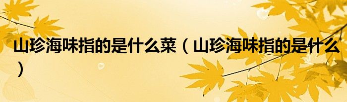 山珍海味指的是什么菜（山珍海味指的是什么）