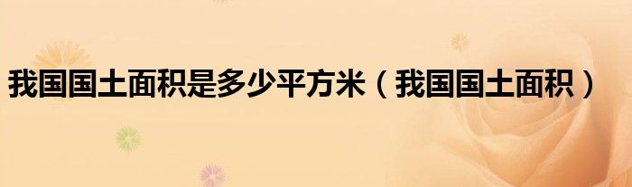 我国国土面积是多少平方米（我国国土面积）