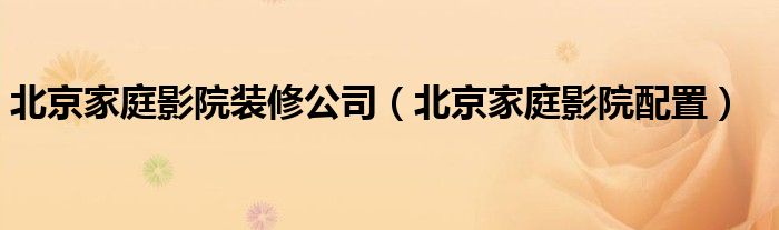 北京家庭影院装修公司（北京家庭影院配置）