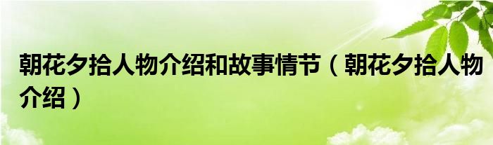 朝花夕拾人物介绍和故事情节（朝花夕拾人物介绍）