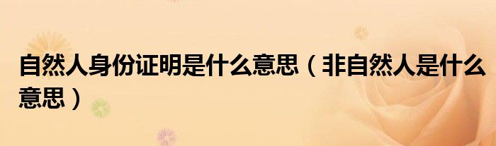 自然人身份证明是什么意思（非自然人是什么意思）