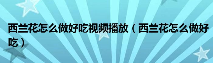 西兰花怎么做好吃视频播放（西兰花怎么做好吃）