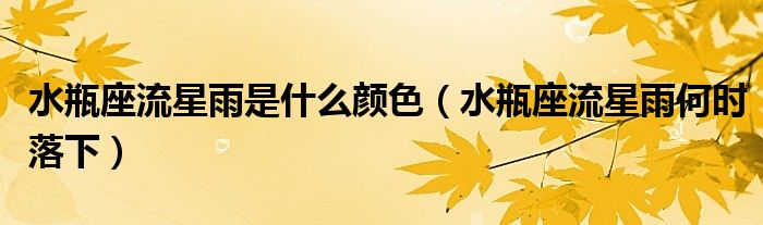 水瓶座流星雨是什么颜色（水瓶座流星雨何时落下）