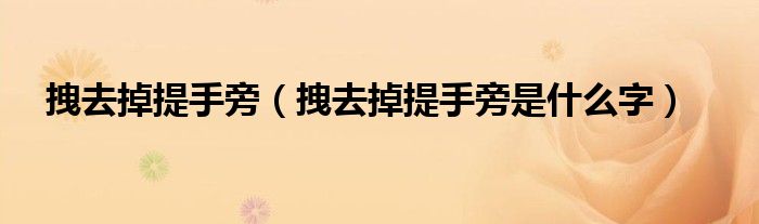 拽去掉提手旁（拽去掉提手旁是什么字）