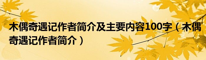 木偶奇遇记作者简介及主要内容100字（木偶奇遇记作者简介）