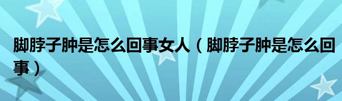 脚脖子肿是怎么回事女人（脚脖子肿是怎么回事）