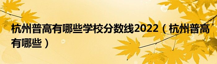 杭州普高有哪些学校分数线2022（杭州普高有哪些）