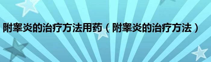 附睾炎的治疗方法用药（附睾炎的治疗方法）