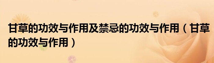 甘草的功效与作用及禁忌的功效与作用（甘草的功效与作用）