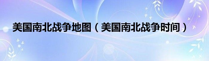 美国南北战争地图（美国南北战争时间）