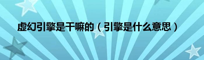 虚幻引擎是干嘛的（引擎是什么意思）