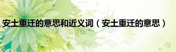 安土重迁的意思和近义词（安土重迁的意思）