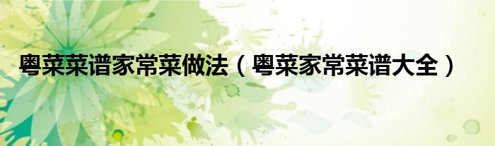 粤菜菜谱家常菜做法（粤菜家常菜谱大全）