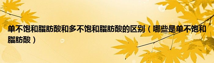 单不饱和脂肪酸和多不饱和脂肪酸的区别（哪些是单不饱和脂肪酸）
