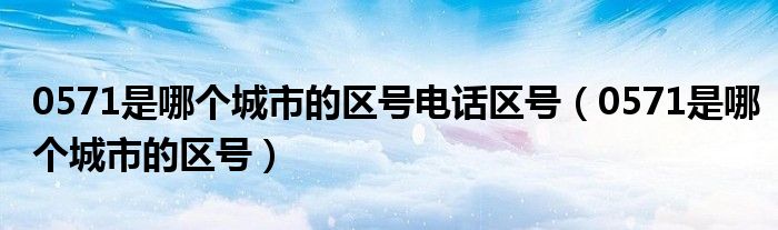 0571是哪个城市的区号电话区号（0571是哪个城市的区号）