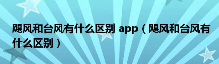 飓风和台风有什么区别 app（飓风和台风有什么区别）